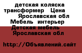 детская коляска трансформер › Цена ­ 1 500 - Ярославская обл. Мебель, интерьер » Детская мебель   . Ярославская обл.